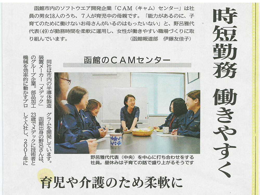 北海道新聞の特集記事で紹介されました。以下、記事より抜粋／記者の一言…「ワークライフバランス」。取材を通して最も印象に残った言葉です。CAMセンターの社員は仕事も育児も大変そうですが、いきいきと働いていました。