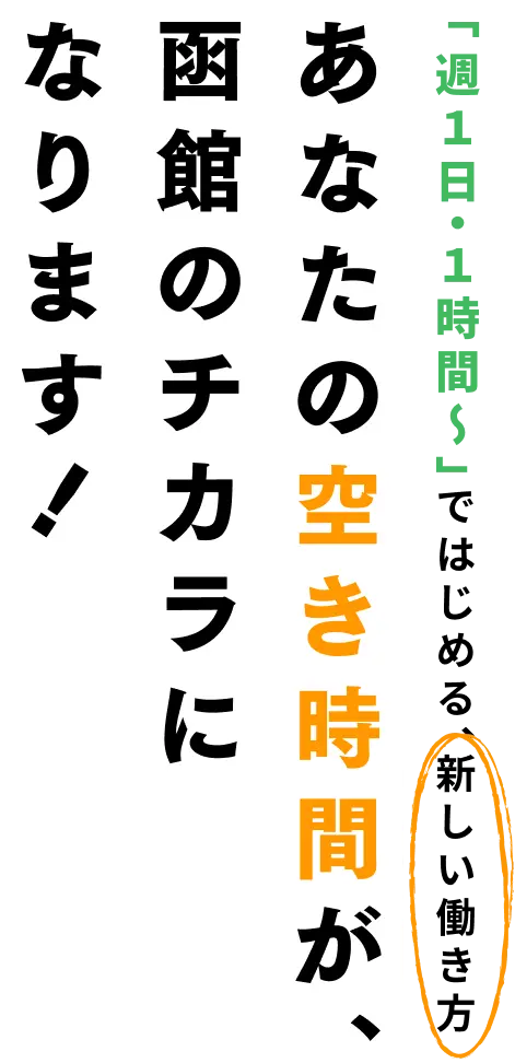 「週1日・1時間〜」ではじめる、新しい働き方。あなたの空き時間が、函館のチカラになります！