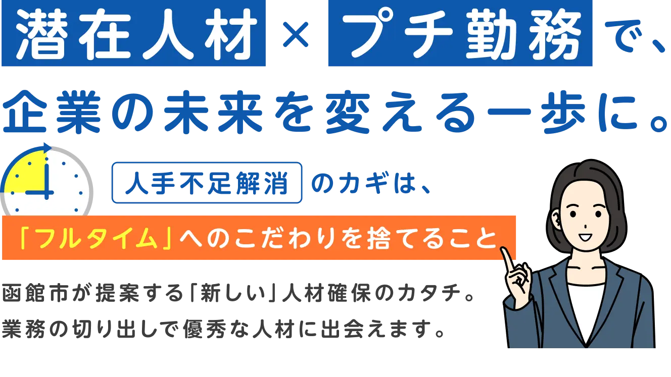 「潜在人材」×「プチ勤務」で、企業の未来を変える一歩に。人手不足解消のカギは、「フルタイム」へのこだわりを捨てること。函館市が提案する「新しい」人材確保のカタチ。業務の切り出しで優秀な人材に出会えます。